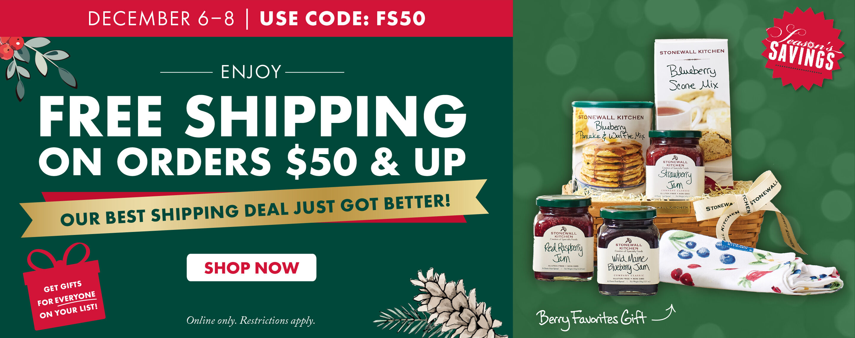 December 5-8 | Seasons Savings | FREE SHIPPING on Orders $65 and Up | Our Best Shipping Deal of the Year! | USE CODE: FS50 - Shop Now